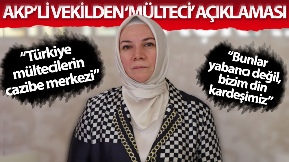 "Türkiye mültecilerin cazibe merkezi" diyen AKP'li Nergis: Bunlar yabancı değil, bizim din kardeşimiz
