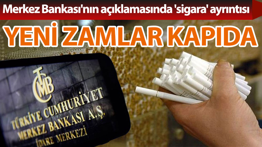 Merkez Bankası'nın açıklamasında 'sigara' ayrıntısı! Yeni zamlar kapıda