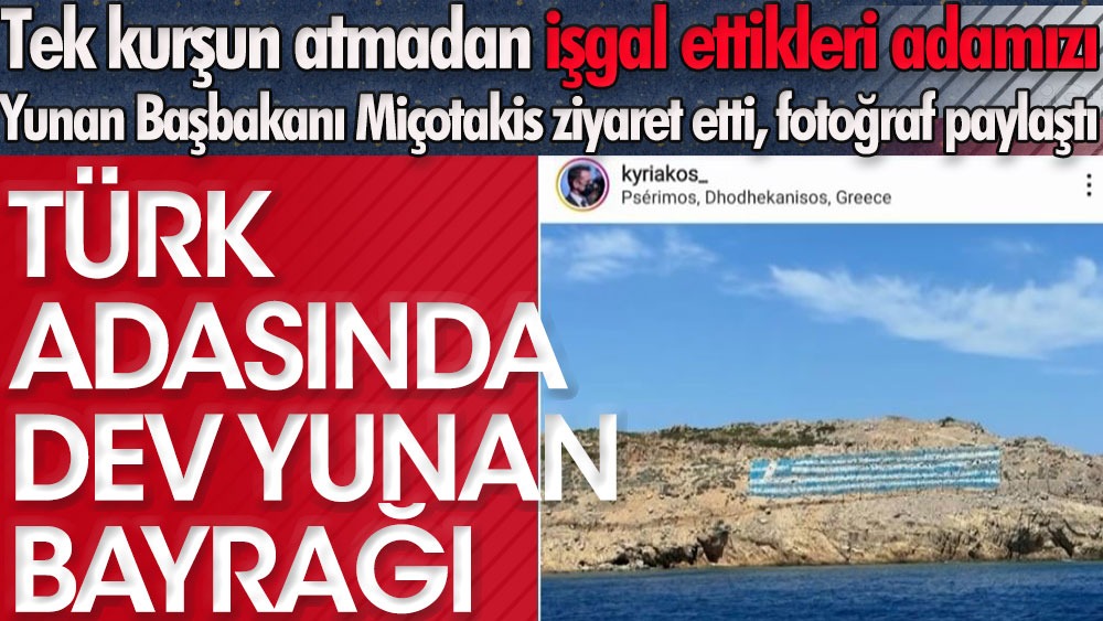 Tek kurşun atmadan işgal ettikleri adamızdan Yunan Başbakanı Miçotakis fotoğraf paylaştı | Tük adasında dev Yunan bayrağı