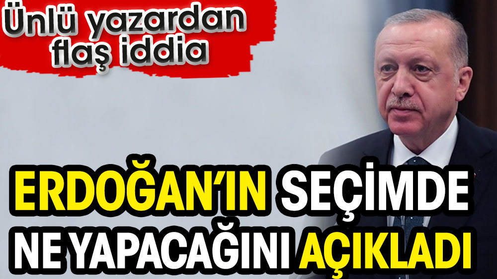 Cumhurbaşkanı Erdoğan’ın seçimde ne yapacağını açıkladı. Ünlü yazardan flaş iddia