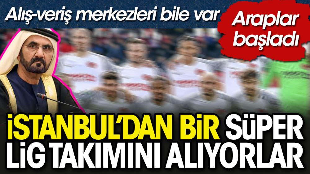Araplar Süper Lig'den bir İstanbul takımı satın alıyor. Hem de alış-veriş merkezleri var