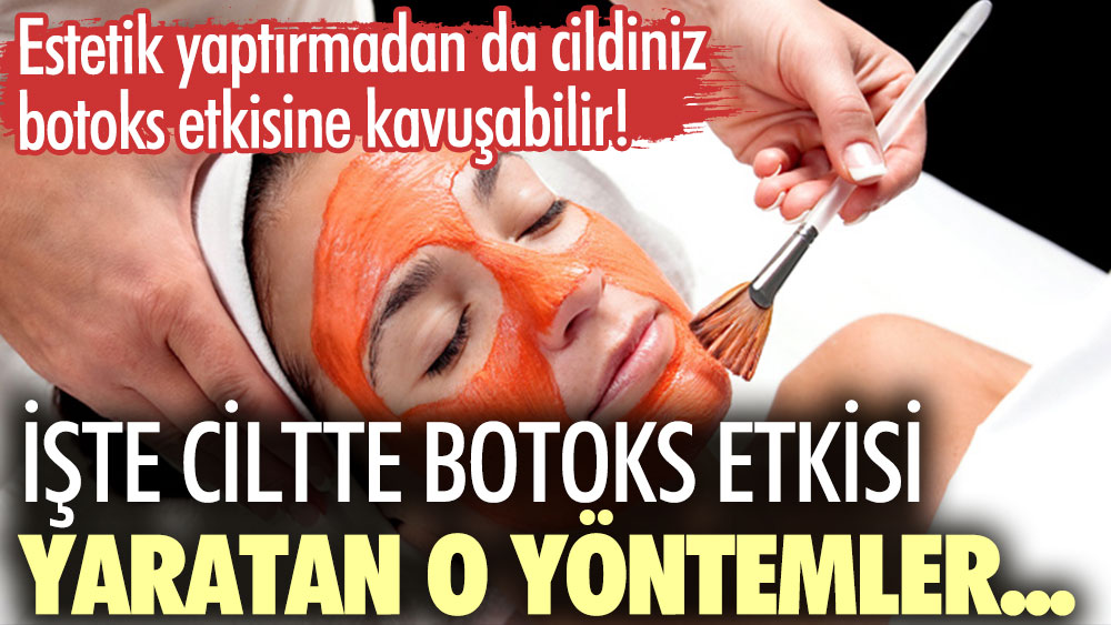 Estetik yaptırmadan da cildiniz botoks etkisine kavuşabilir! İşte ciltte botoks etkisi yaratan o yöntemler…