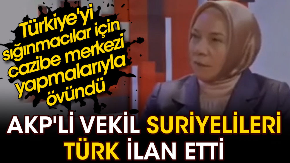AKP'li vekil Suriyelileri Türk ilan etti. Türkiye'yi sığınmacılar için cazibe merkezi yapmalarıyla övündü