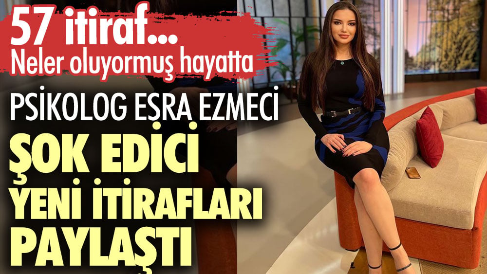 Psikolog Esra Ezmeci şok edici yeni itirafları paylaştı 57 itiraf... Neler oluyormuş hayatta