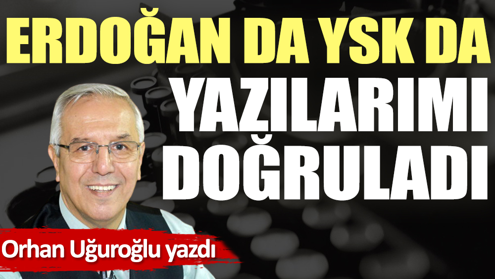 Erdoğan da YSK da yazılarımı doğruladı