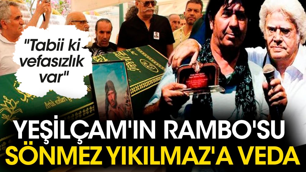 Yeşilçam'ın Rambo'su Sönmez Yıkılmaz'a veda. ''Tabii ki vefasızlık var''