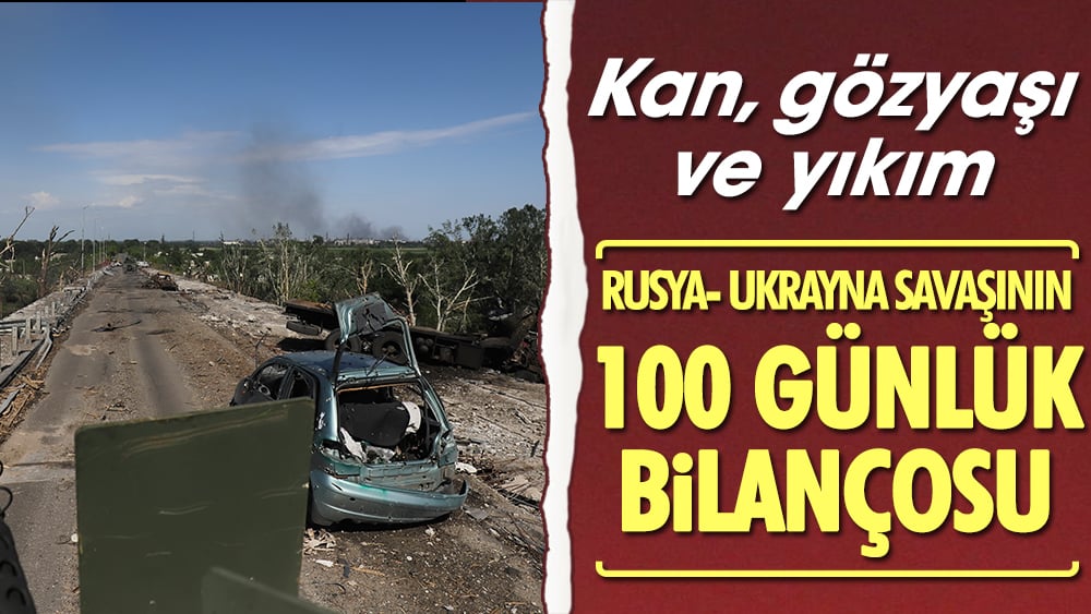 Kan gözyaşı ve yıkım. Rusya - Ukrayna savaşının 100 günlük bilançosu