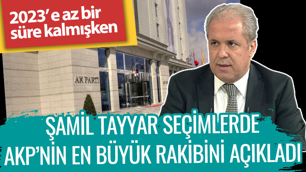 Şamil Tayyar seçimlerde AKP'nin en büyük rakibini açıkladı. 2023'e az bir süre kalmışken