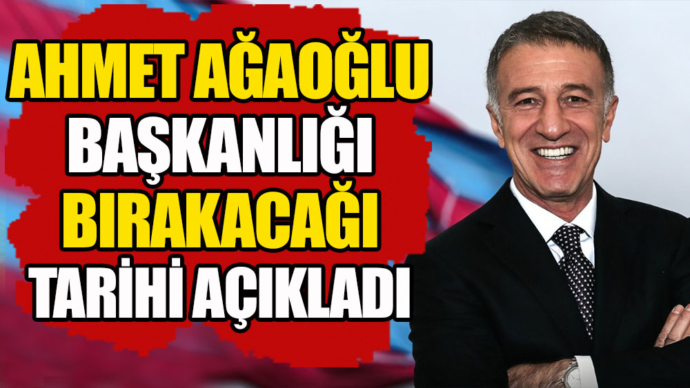 Ahmet Ağaoğlu, başkanlığı bırakacağı tarihi açıkladı