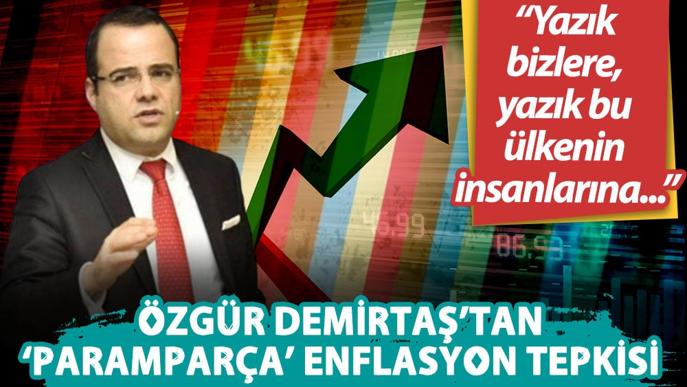 Özgür Demirtaş'tan enflasyon tepkisi: Yazık bizlere, yazık bu ülkenin insanlarına...