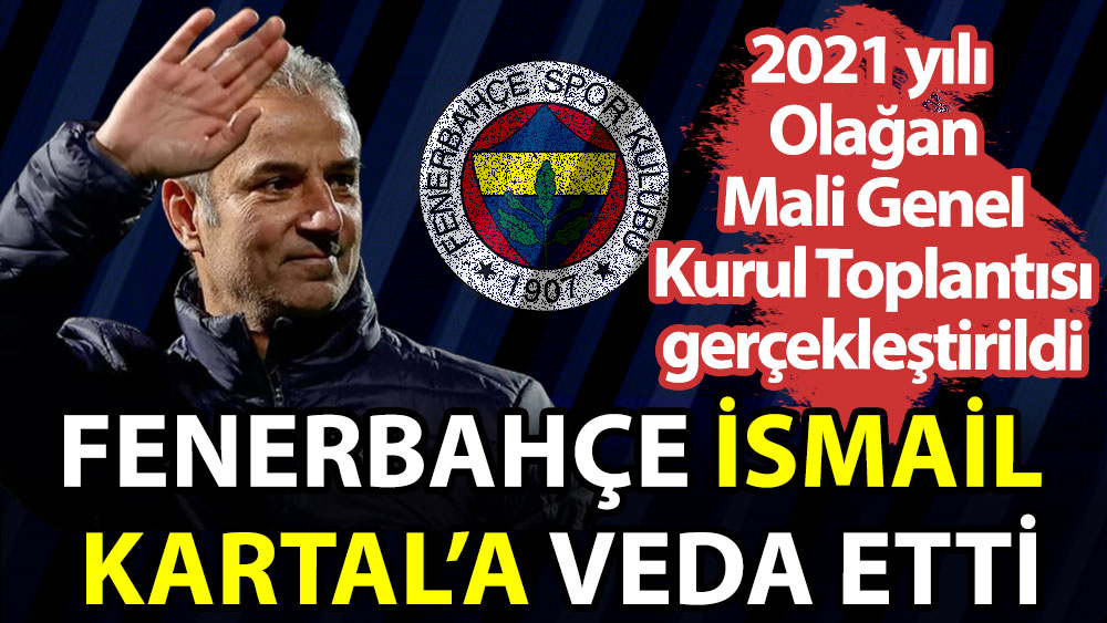 Fenerbahçe'nin 2021 yılı Olağan Mali Genel Kurul Toplantısı yapıldı. İsmail Kartal'a veda edildi