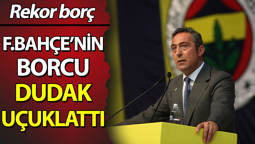 Rekor: Fenerbahçe'nin borcu dudak uçuklattı