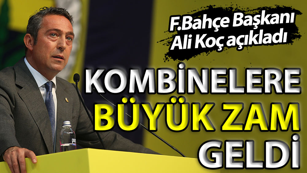 Fenerbahçe Başkanı Ali Koç açıkladı. Kombinelere büyük zam geldi