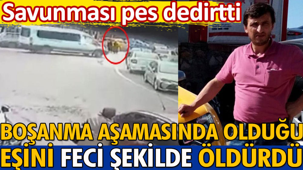 Boşanma aşamasında olduğu eşini feci şekilde öldüren kocanın savunması 'pes' dedirtti