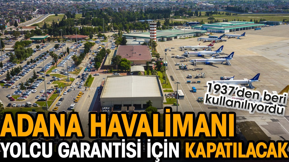 1937’den beri kullanılan Adana Havalimanı yolcu garantisi için kapatılacak