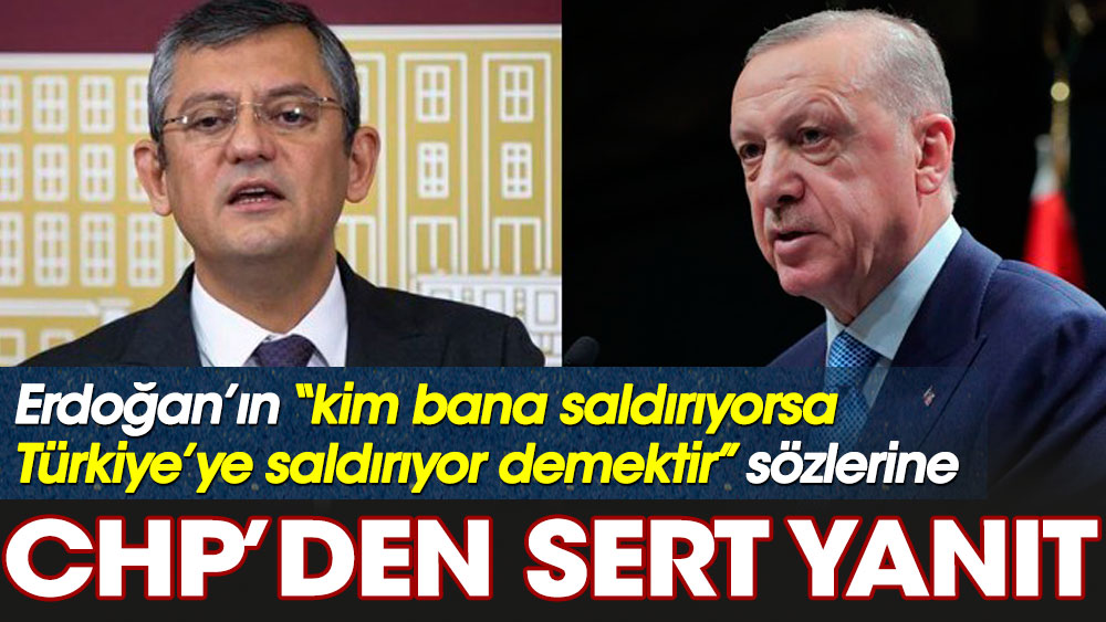 CHP'den Erdoğan’ın kim bana saldırıyorsa Türkiye’ye saldırıyor demektir sözlerine sert yanıt!