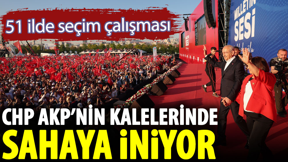 CHP'den 51 ilde seçim çalışması. AKP’nin kalelerinde sahaya iniliyor!