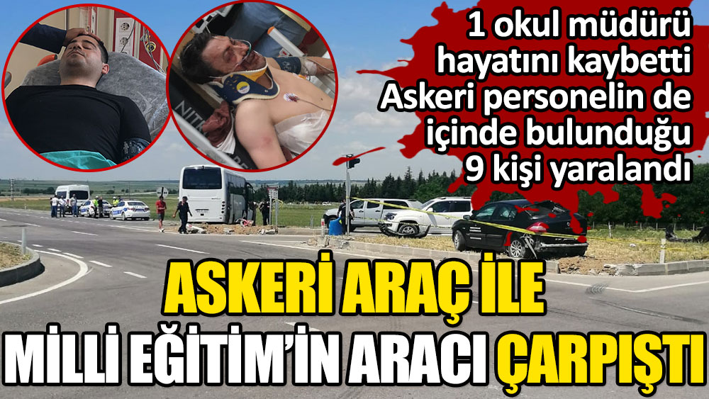 Askeri araç ile Milli Eğitim'in aracı çarpıştı. 1 okul müdürü öldü. Askeri personelin de içinde bulunduğu 9 kişi yaralandı