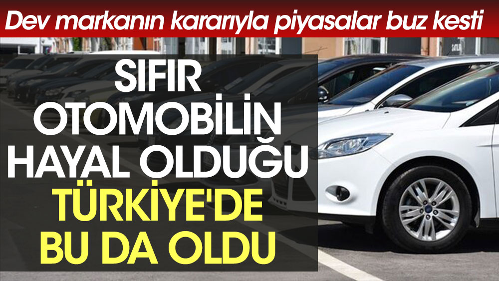 Sıfır otomobilin hayal olduğu Türkiye'de bu da oldu. Dev markanın kararıyla piyasalar buz kesti