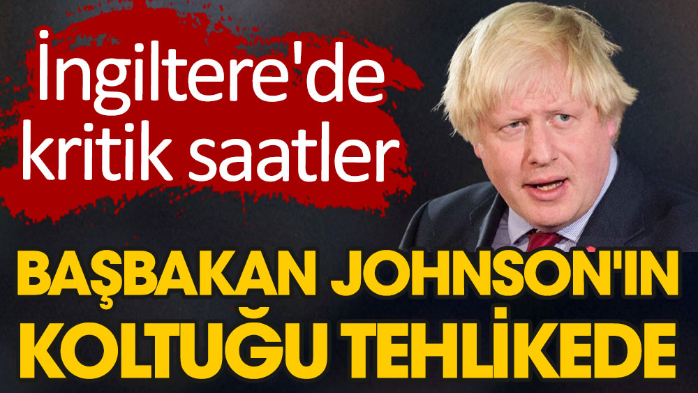 Başbakan Johnson'ın koltuğu tehlikede! İngiltere'de kritik saatler