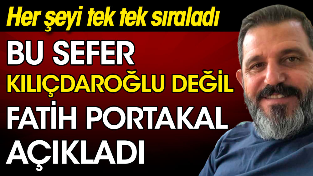 Bu sefer Kılıçdaroğlu değil Fatih Portakal açıkladı. Her şeyi tek tek sıraladı
