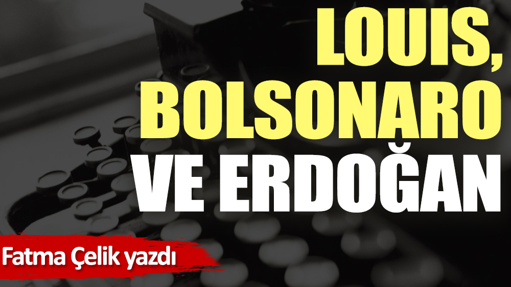Louis, Bolsonaro ve Erdoğan