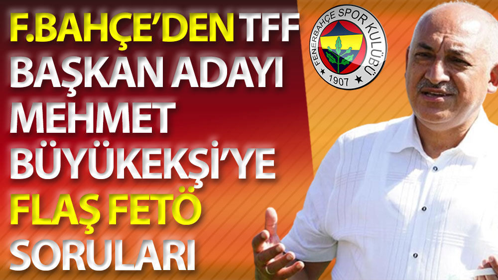 Fenerbahçe'den TFF başkan adayı Mehmet Büyükekşi'ye flaş FETÖ soruları
