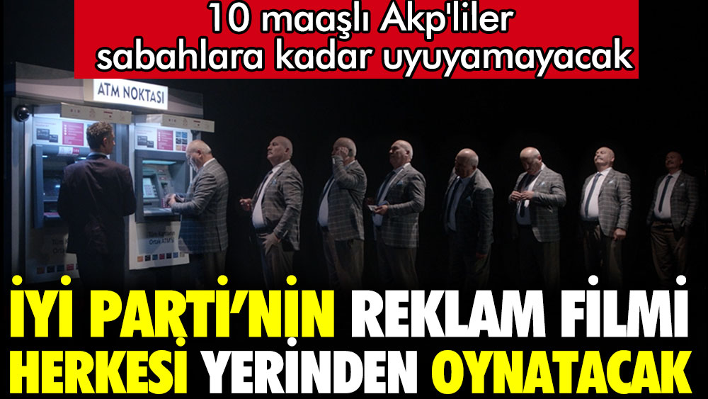 İYİ Parti'nin reklam filmi herkesi yerinden oynatacak. 10 maaşlı AKP'liler sabahlara kadar uyuyamayacak