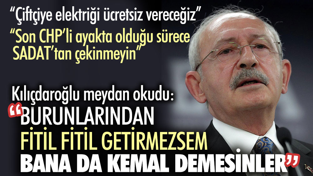 Kılıçdaroğlu meydan okudu: Burunlarından fitil fitil getirmezsem bana da Kemal demesinler