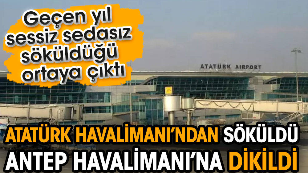Atatürk Havalimanı’ndan söküldü Antep Havalimanı’na dikildi. Geçen yıl sessiz sedasız söküldüğü ortaya çıktı