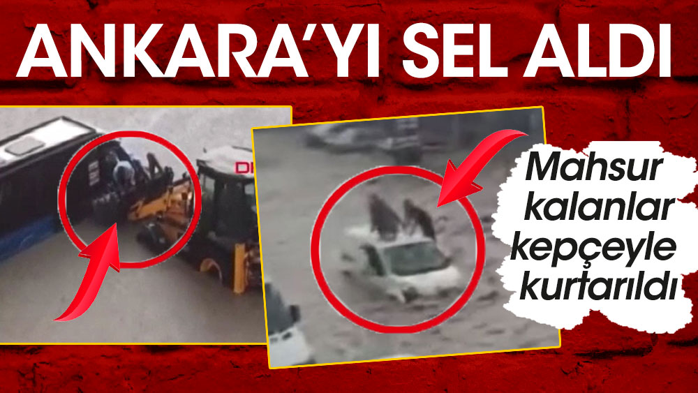 Ankara'yı sel aldı. Araçlarında mahsur kalanların imdadına kepçeler yetişti vatandaşlar kurtarıldı