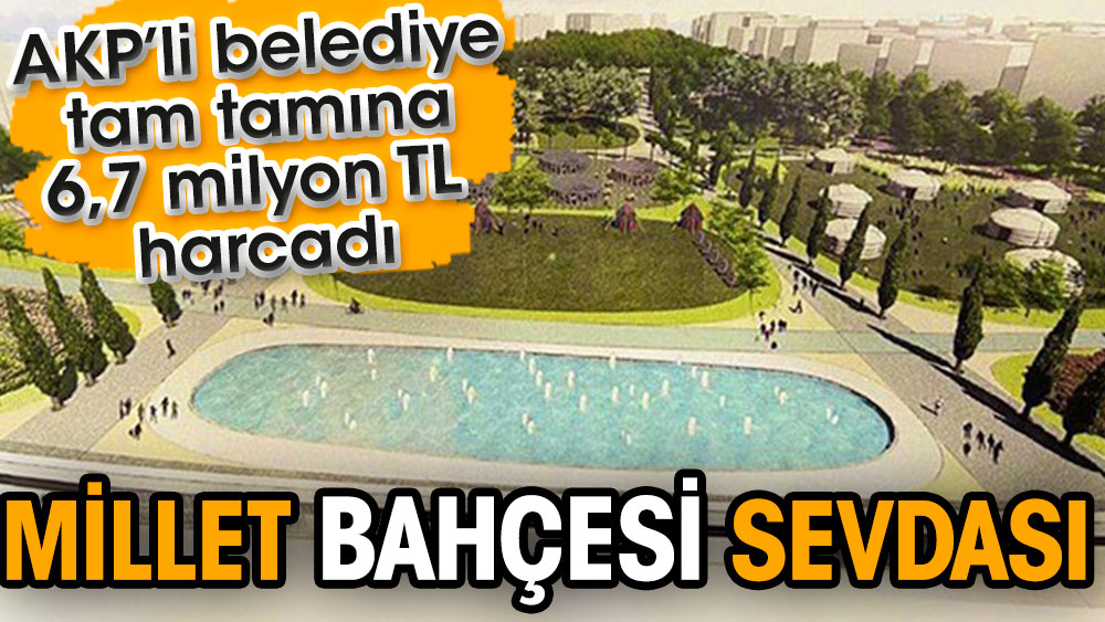 AKP’li Belediye’nin Millet Bahçesi tam tamına 6,7 milyon TL