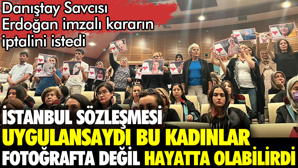 Erdoğan'ın imzasıyla feshedilen İstanbul Sözleşmesi için Danıştay kararın iptalini talep etti. Sözleşme uygulansaydı bu kadınlar fotoğrafta değil hayatta olabilirdi