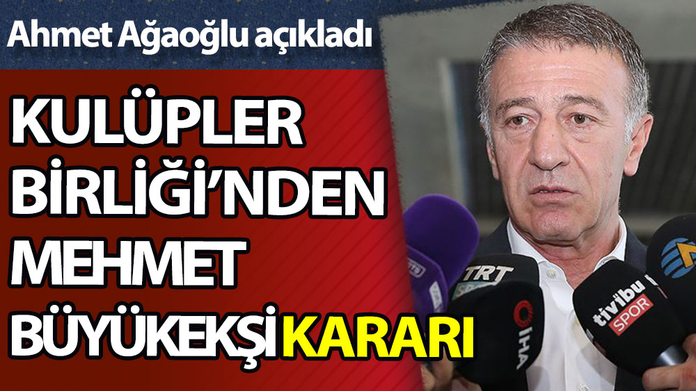 Kulüpler Birliği'nden Mehmet Büyükekşi kararı: Ağaoğlu açıkladı