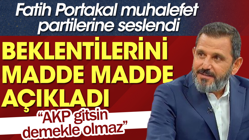 Fatih Portakal muhalefet partilerine seslendi: AKP gitsin demekle olmaz. Beklentilerini madde madde açıkladı