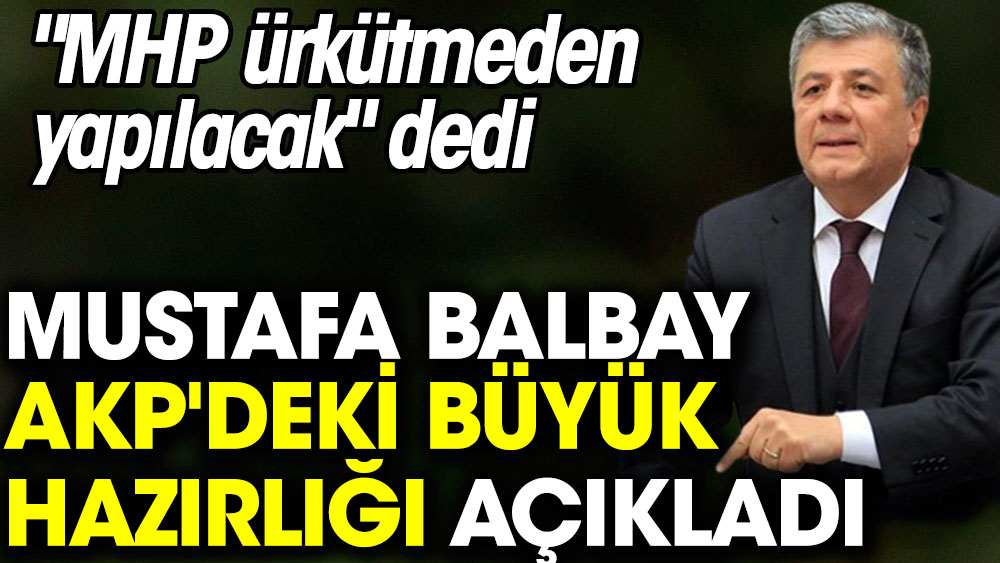 Mustafa Balbay AKP'deki büyük hazırlığı açıkladı. MHP ürkütmeden yapılacak dedi
