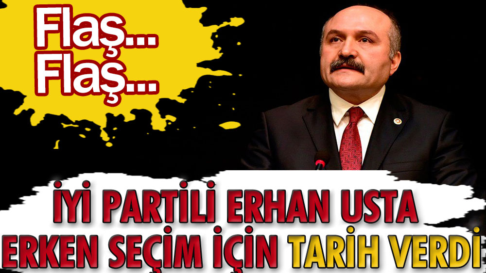 Flaş... Flaş... İYİ Partili Erhan Usta erken seçim için tarih verdi