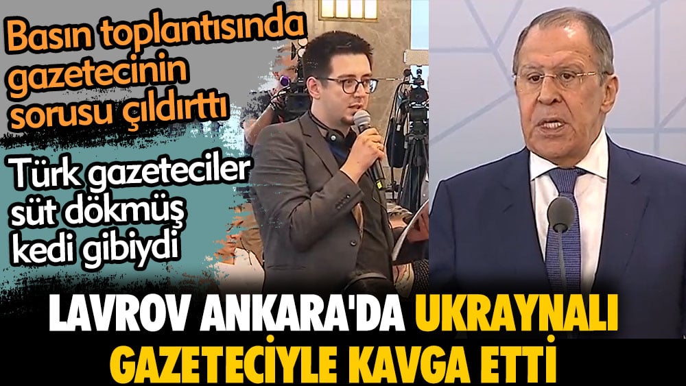 Lavrov Ankara'da Ukraynalı gazeteciyle kavga etti. Basın toplantısında gazetecinin sorusu çıldırttı. Türk gazeteciler süt dökmüş kedi gibiydi