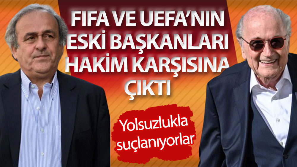 FIFA ve UEFA'nın eski başkanları hakim karşısına çıktı
