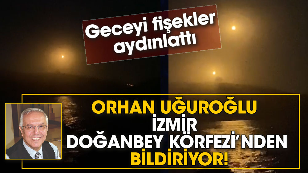 Orhan Uğuroğlu İzmir Doğanbey körfezinden bildiriyor. Geceyi fişekler aydınlattı