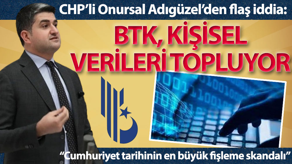Onursal Adıgüzel: BTK, kişisel verileri topluyor; Cumhuriyet tarihinin en büyük fişleme skandalı!