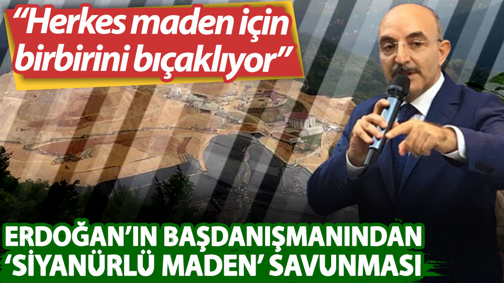 Erdoğan'ın başdanışmanı Ayhan Oğan siyanürlü madeni savundu: Herkes maden için birbirini bıçaklıyor
