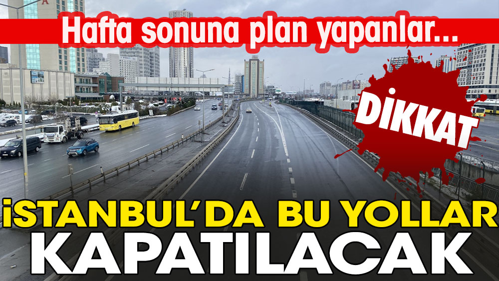 Hafta sonuna plan yapanlar dikkat! İstanbul'da bu yollar kapatılacak