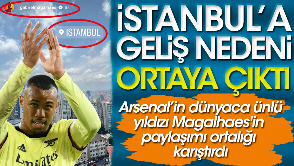 Arsenal'in yıldız oyuncusu Magalhaes'in İstanbul paylaşımının nedeni ortaya çıktı