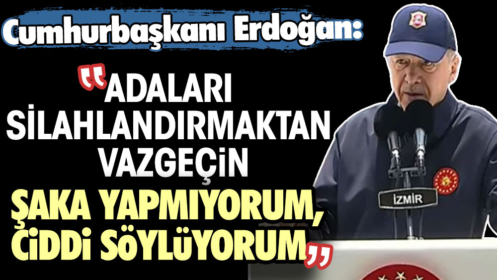 SON DAKİKA: Cumhurbaşkanı Erdoğan: Adaları silahlandırmaktan vazgeçin. Şaka yapmıyorum, ciddi söylüyorum