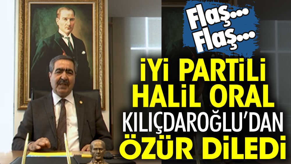 Flaş... Flaş... İYİ Partili Halil Oral Kılıçdaroğlu'dan özür diledi