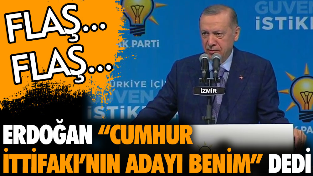 Son dakika... Erdoğan: Cumhur İttifakı'nın adayı benim