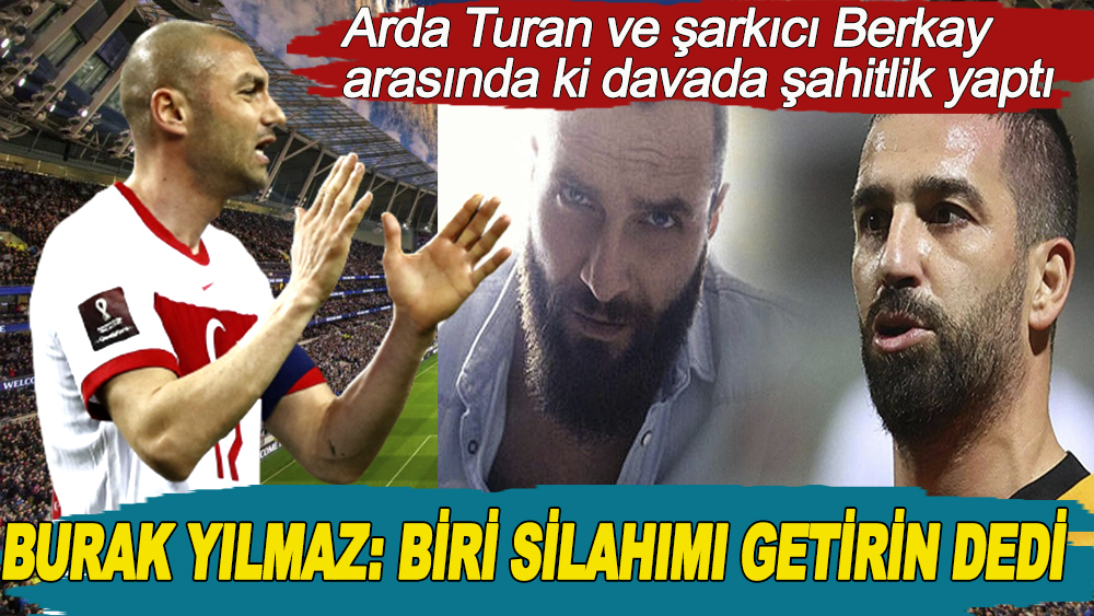 Arda Turan ve şarkıcı Berkay Şahin davasında futbolcu Burak Yılmaz mahkemede ifade verdi