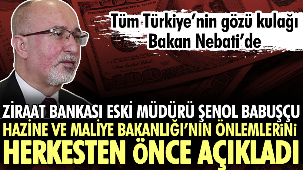 Ziraat Bankası eski müdürü Şenol Babuşçu Hazine ve Maliye Bakanlığı'nın önlemlerini herkesten önce açıkladı. Tüm Türkiye’nin gözü kulağı Bakan Nebati’de.