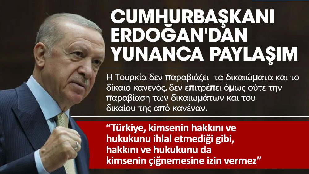 Cumhurbaşkanı Erdoğan'dan Yunanca paylaşım. Türkiye, kimsenin hakkını ve hukukunu ihlal etmediği gibi, hakkını ve hukukunu da  kimsenin çiğnemesine izin vermez